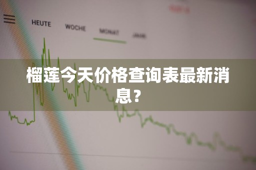榴莲今天价格查询表最新消息？