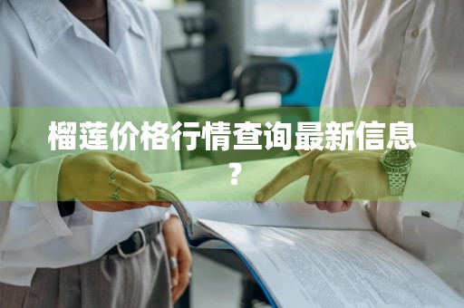 榴莲价格行情查询最新信息?