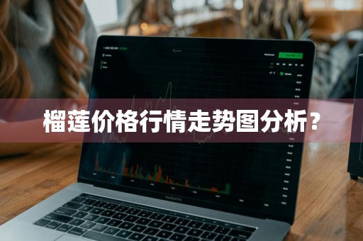 榴莲价格行情走势图分析？