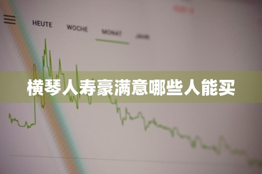 横琴人寿豪满意哪些人能买