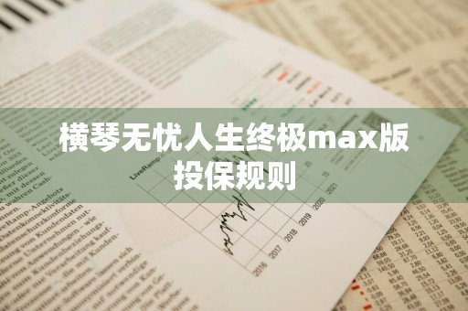 横琴无忧人生终极max版投保规则