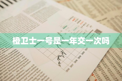 橙卫士一号是一年交一次吗