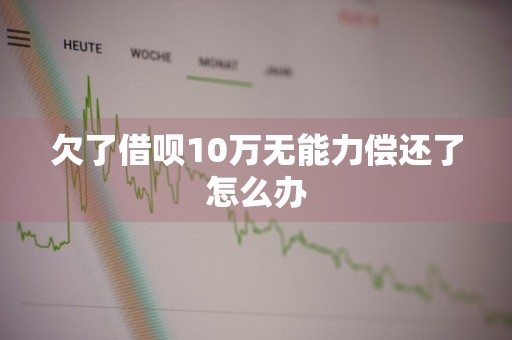欠了借呗10万无能力偿还了怎么办