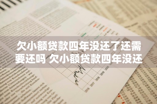 欠小额贷款四年没还了还需要还吗 欠小额贷款四年没还了还需要还吗怎么办