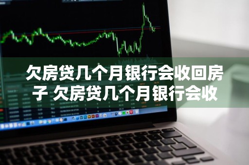 欠房贷几个月银行会收回房子 欠房贷几个月银行会收回房子吗