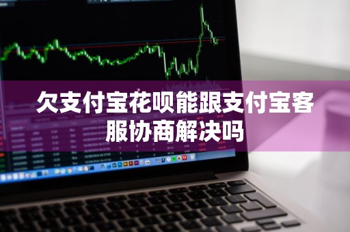 欠支付宝花呗能跟支付宝客服协商解决吗