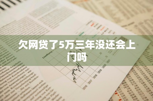 欠网贷了5万三年没还会上门吗
