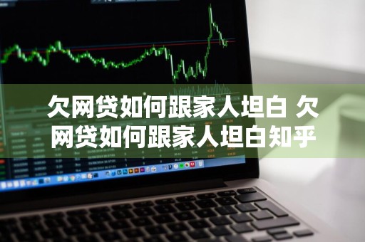 欠网贷如何跟家人坦白 欠网贷如何跟家人坦白知乎