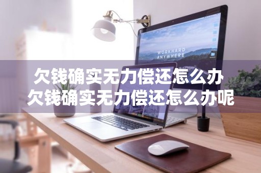 欠钱确实无力偿还怎么办 欠钱确实无力偿还怎么办呢