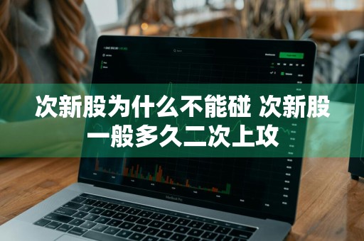 次新股为什么不能碰 次新股一般多久二次上攻