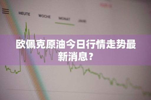 欧佩克原油今日行情走势最新消息？