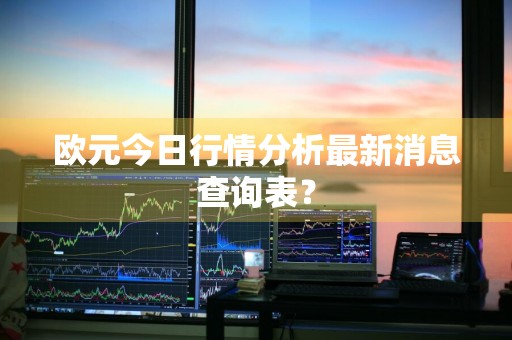 欧元今日行情分析最新消息查询表？