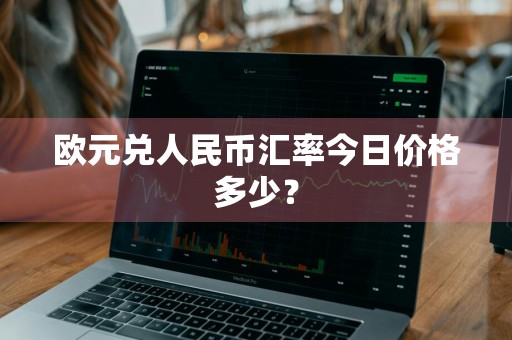 欧元兑人民币汇率今日价格多少？