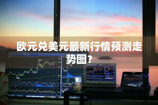 欧元兑美元最新行情预测走势图？