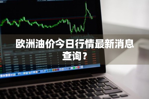 欧洲油价今日行情最新消息查询？