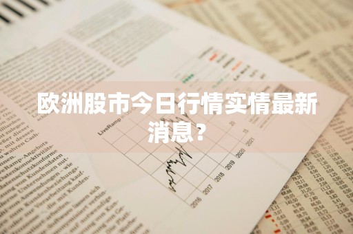 欧洲股市今日行情实情最新消息？