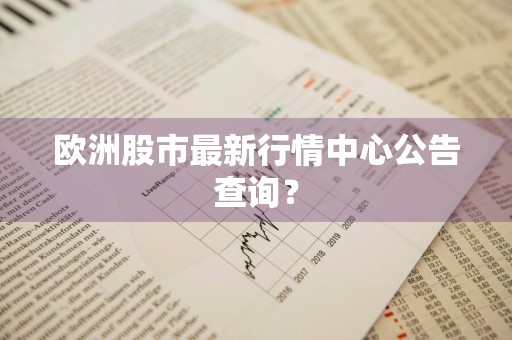 欧洲股市最新行情中心公告查询？