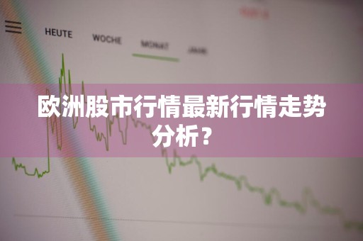 欧洲股市行情最新行情走势分析？