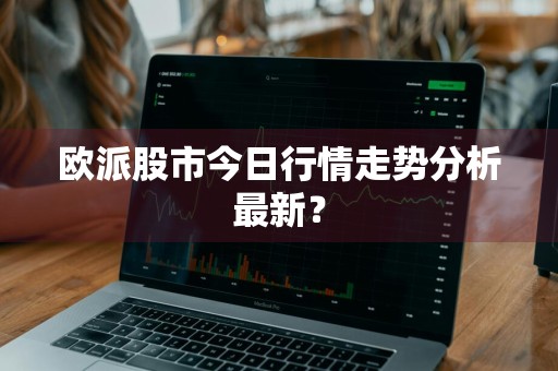 欧派股市今日行情走势分析最新？