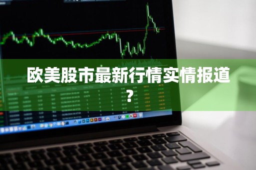 欧美股市最新行情实情报道？