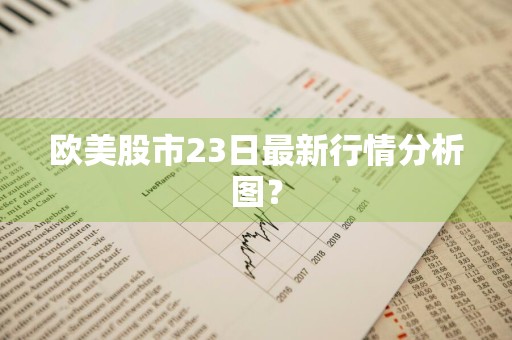 欧美股市23日最新行情分析图？