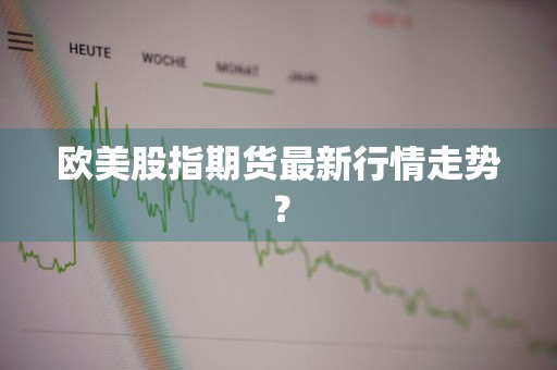 欧美股指期货最新行情走势？