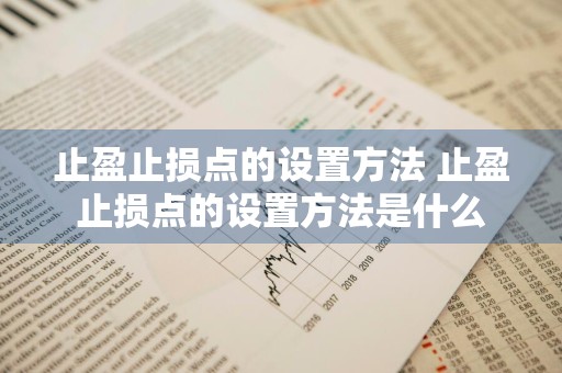 止盈止损点的设置方法 止盈止损点的设置方法是什么