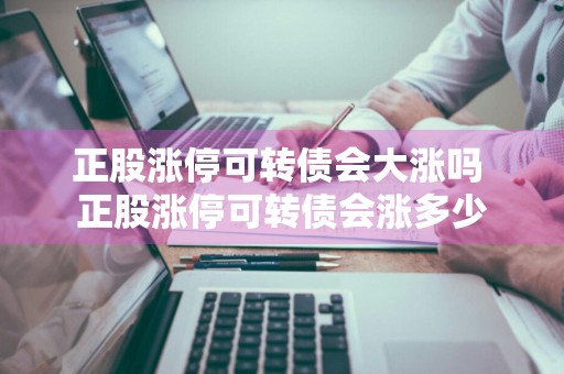 正股涨停可转债会大涨吗 正股涨停可转债会涨多少