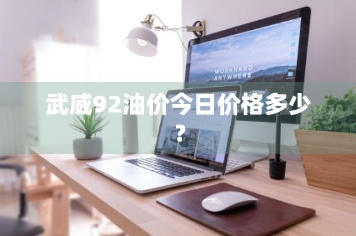 武威92油价今日价格多少？