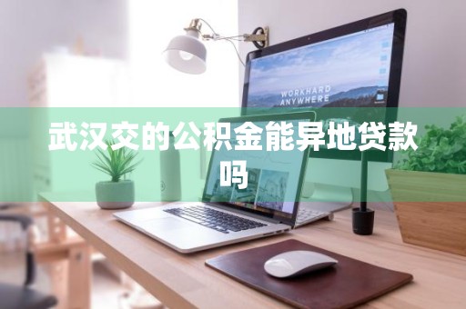 武汉交的公积金能异地贷款吗