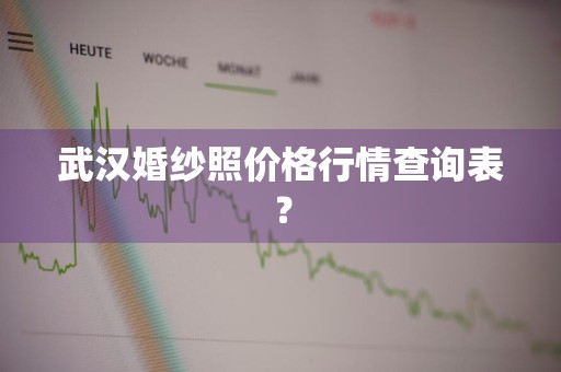 武汉婚纱照价格行情查询表？