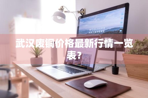 武汉废铜价格最新行情一览表？