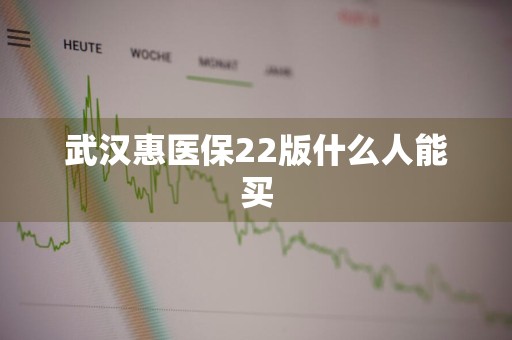 武汉惠医保22版什么人能买