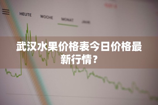 武汉水果价格表今日价格最新行情？