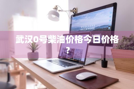 武汉0号柴油价格今日价格？