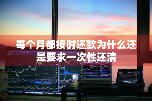 每个月都按时还款为什么还是要求一次性还清