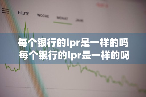 每个银行的lpr是一样的吗 每个银行的lpr是一样的吗