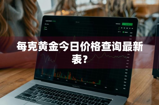 每克黄金今日价格查询最新表？