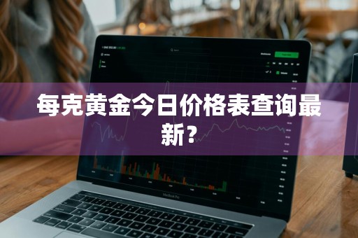 每克黄金今日价格表查询最新？