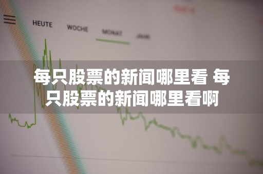 每只股票的新闻哪里看 每只股票的新闻哪里看啊