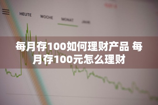 每月存100如何理财产品 每月存100元怎么理财