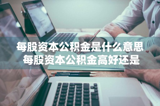 每股资本公积金是什么意思 每股资本公积金高好还是低好