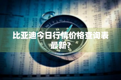 比亚迪今日行情价格查询表最新?