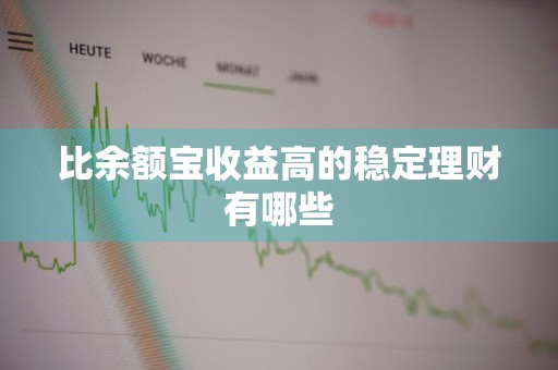 比余额宝收益高的稳定理财有哪些