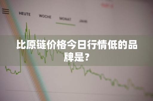 比原链价格今日行情低的品牌是？