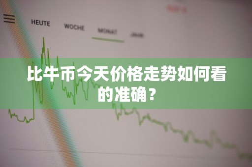 比牛币今天价格走势如何看的准确？