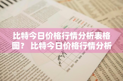比特今日价格行情分析表格图？ 比特今日价格行情分析表格图片