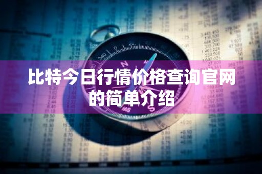 比特今日行情价格查询官网的简单介绍