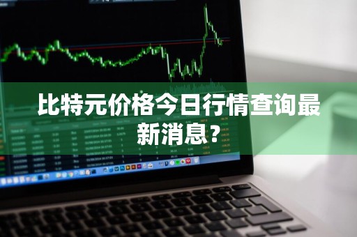 比特元价格今日行情查询最新消息？