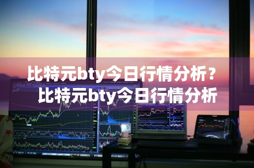 比特元bty今日行情分析？ 比特元bty今日行情分析